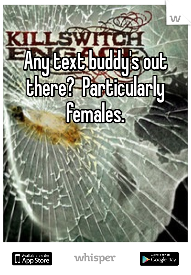 Any text buddy's out there?  Particularly females.