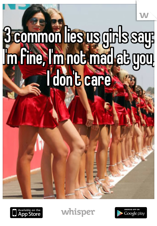 3 common lies us girls say: I'm fine, I'm not mad at you, I don't care 