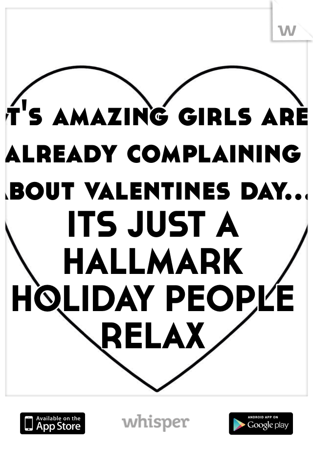 It's amazing girls are already complaining about valentines day... ITS JUST A HALLMARK HOLIDAY PEOPLE RELAX 