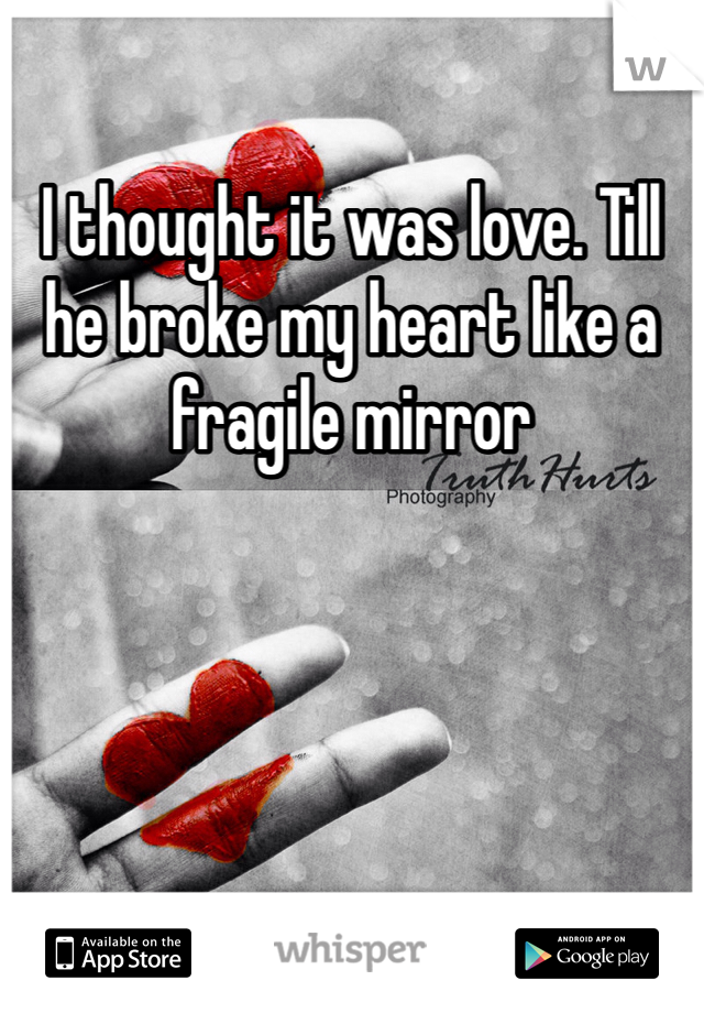 I thought it was love. Till he broke my heart like a fragile mirror 