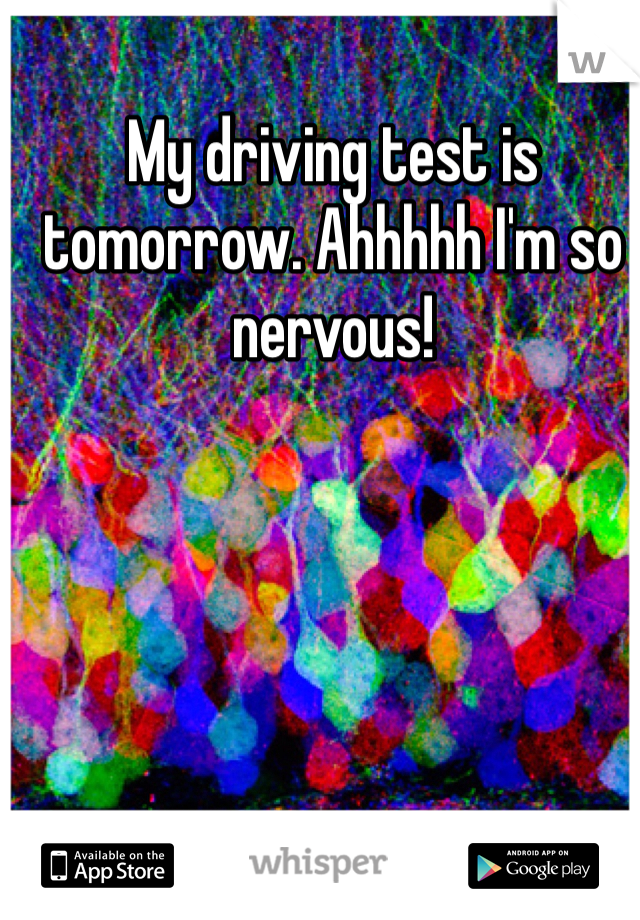 My driving test is tomorrow. Ahhhhh I'm so nervous!
