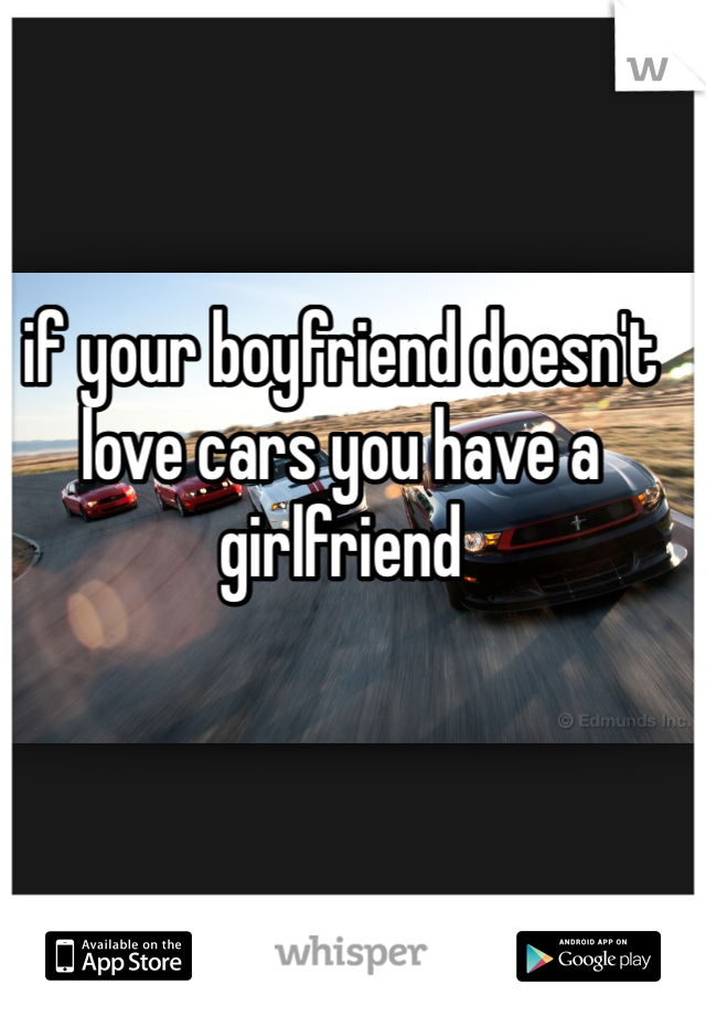 if your boyfriend doesn't love cars you have a girlfriend