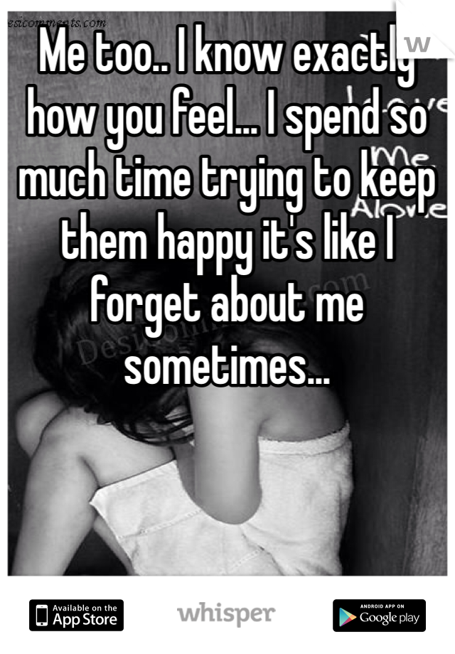 Me too.. I know exactly how you feel... I spend so much time trying to keep them happy it's like I forget about me sometimes... 