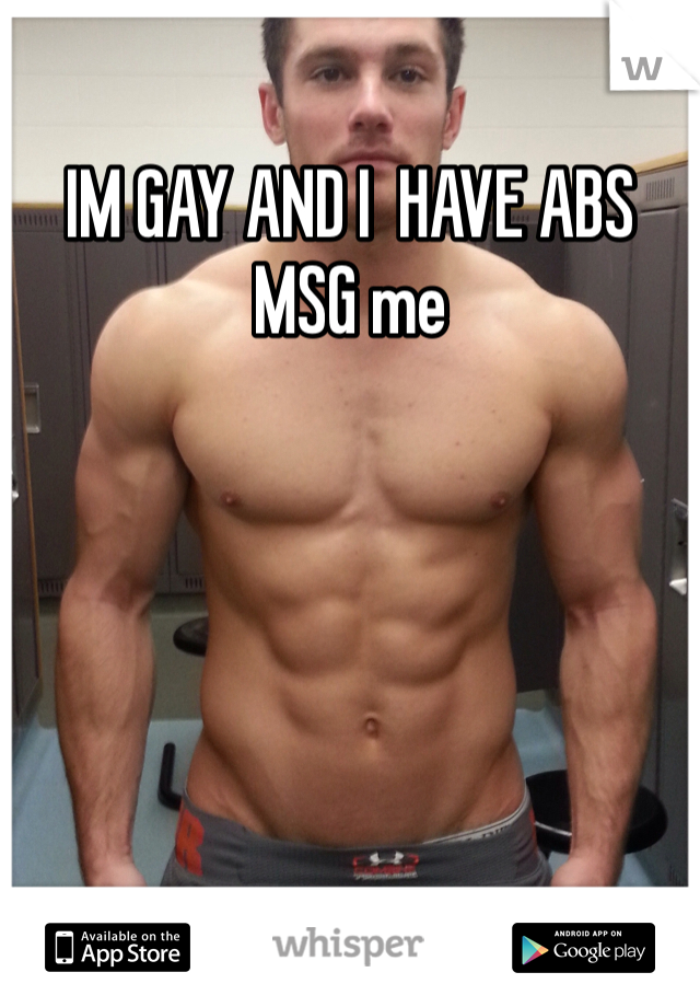 IM GAY AND I  HAVE ABS MSG me