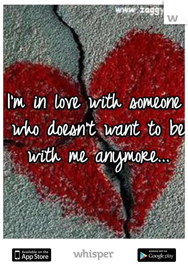 I'm in love with someone who doesn't want to be with me anymore...