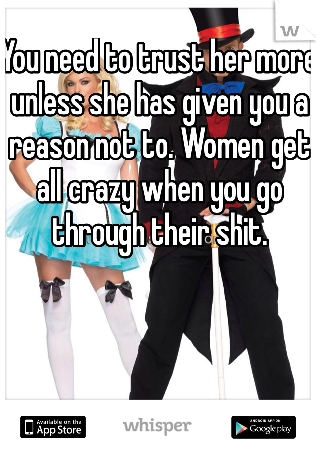 You need to trust her more unless she has given you a reason not to. Women get all crazy when you go through their shit.