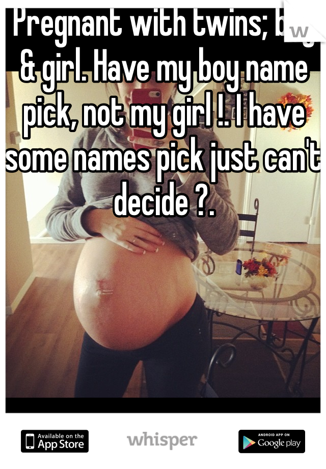 Pregnant with twins; boy & girl. Have my boy name pick, not my girl !. I have some names pick just can't decide ?.