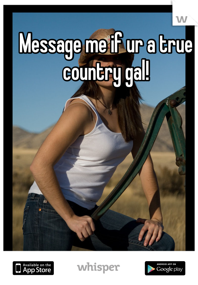 Message me if ur a true country gal!
