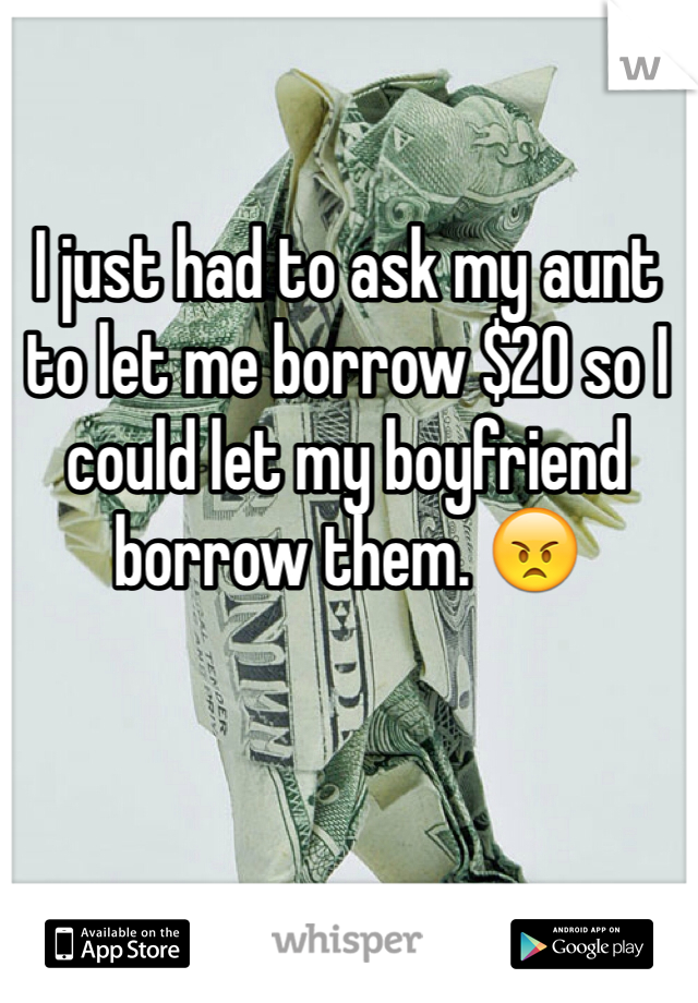 I just had to ask my aunt to let me borrow $20 so I could let my boyfriend borrow them. 😠