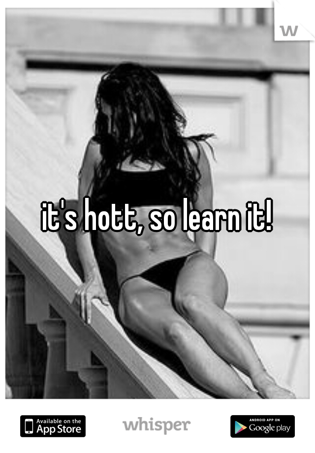 it's hott, so learn it!