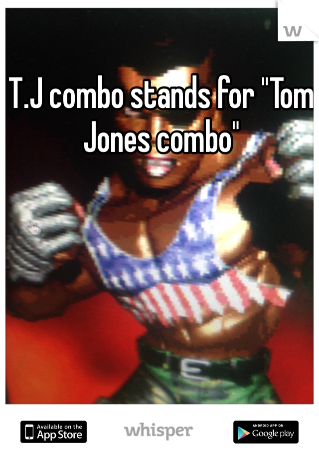 T.J combo stands for "Tom Jones combo"