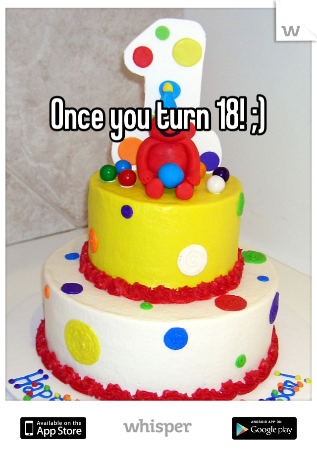 Once you turn 18! ;)