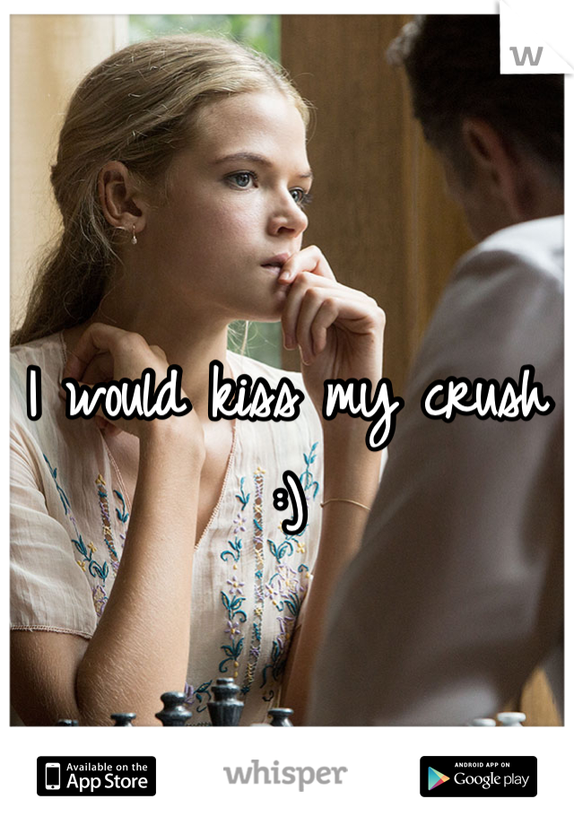 I would kiss my crush :)