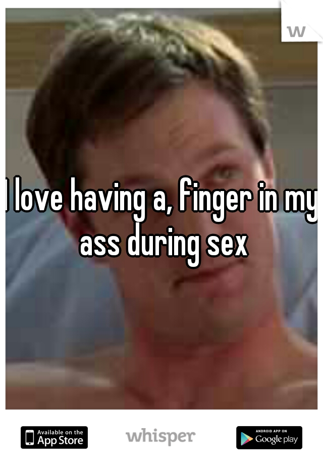 I love having a, finger in my ass during sex