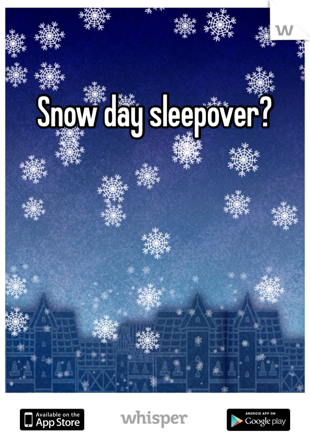 Snow day sleepover?
