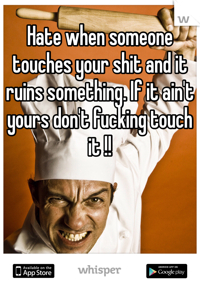 Hate when someone touches your shit and it ruins something. If it ain't yours don't fucking touch it !!