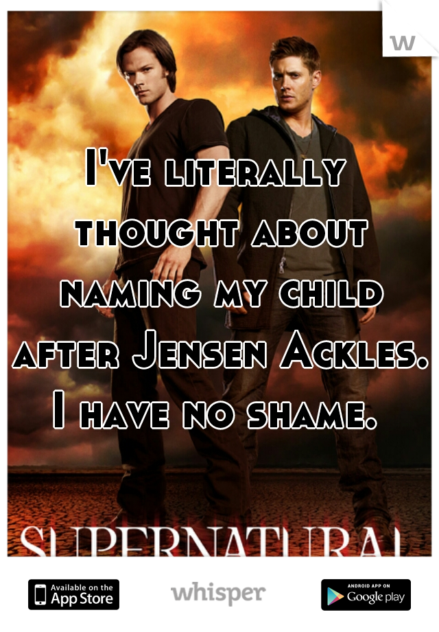 I've literally thought about naming my child after Jensen Ackles. I have no shame. 
