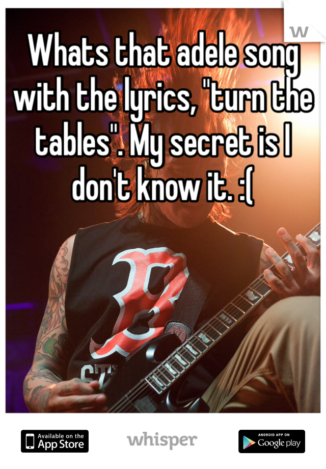 Whats that adele song with the lyrics, "turn the tables". My secret is I don't know it. :(