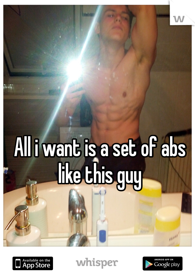 All i want is a set of abs like this guy