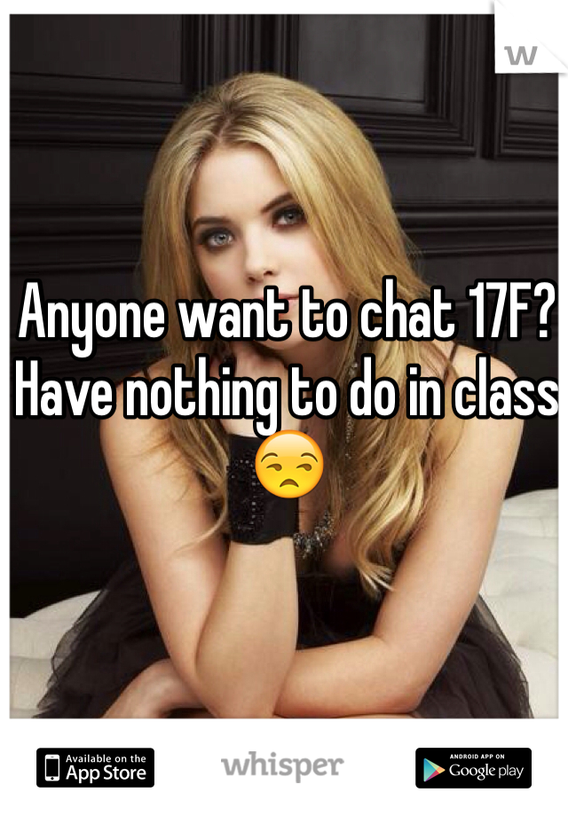 Anyone want to chat 17F? Have nothing to do in class 😒