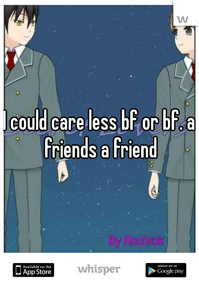 I could care less bf or bf. a friends a friend