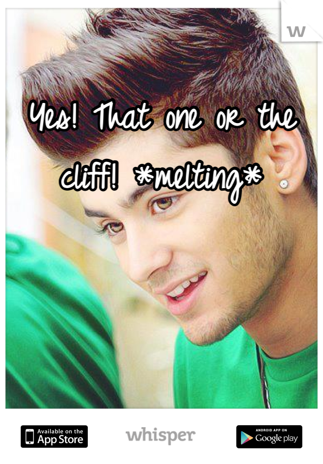 Yes! That one or the cliff! *melting*