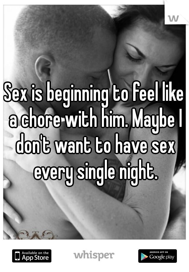 Sex is beginning to feel like a chore with him. Maybe I don't want to have sex every single night.