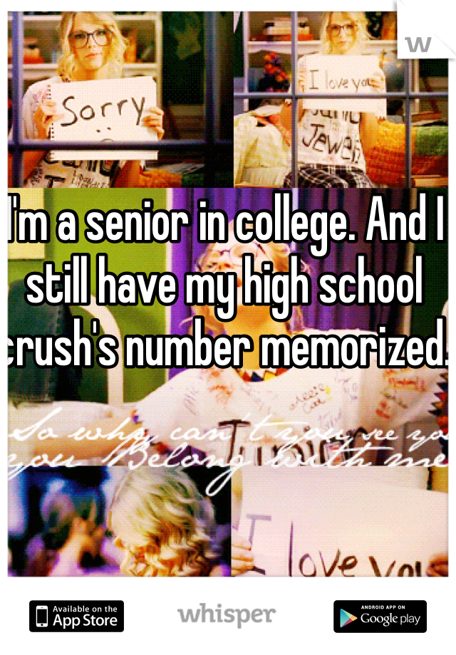 I'm a senior in college. And I still have my high school crush's number memorized.