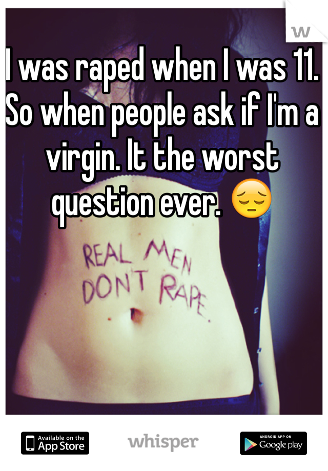 I was raped when I was 11. So when people ask if I'm a virgin. It the worst question ever. 😔