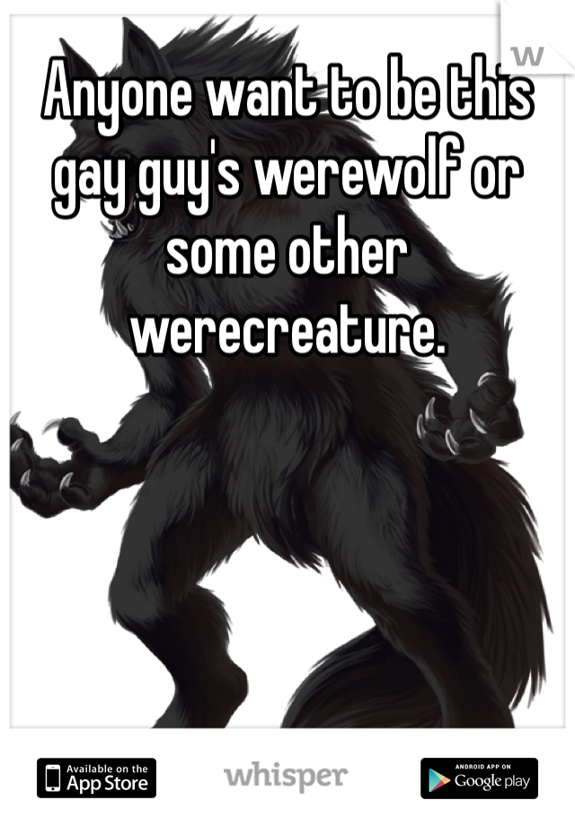 Anyone want to be this gay guy's werewolf or some other werecreature.