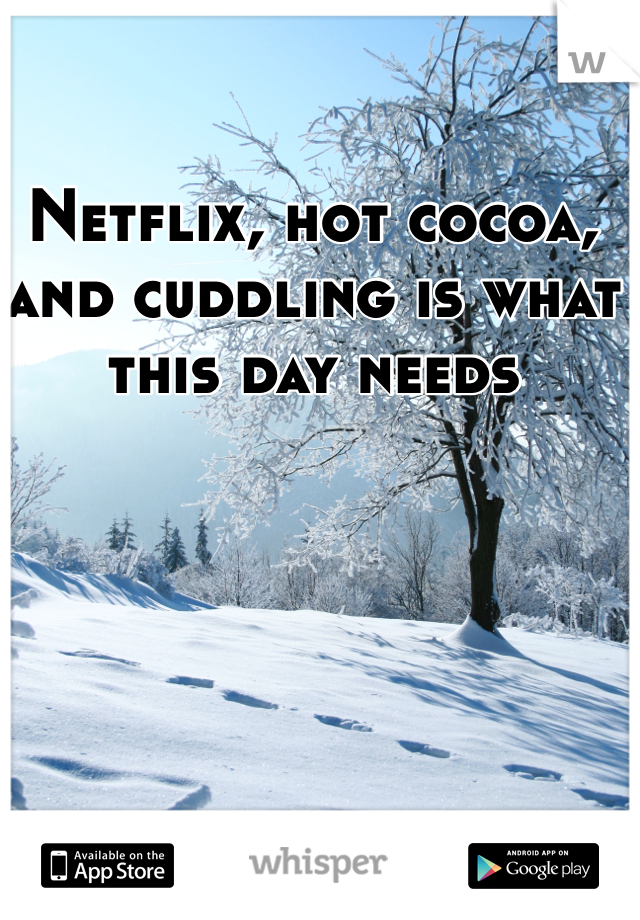 Netflix, hot cocoa, and cuddling is what this day needs