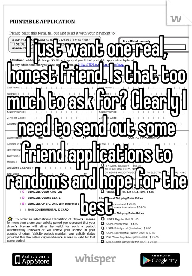 I just want one real, honest friend. Is that too much to ask for? Clearly I need to send out some friend applications to randoms and hope for the best