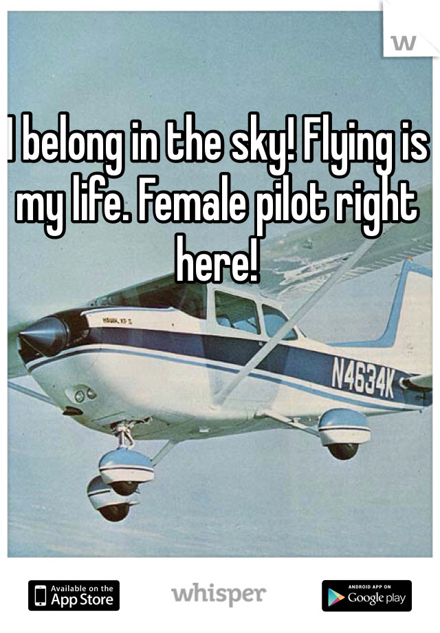 I belong in the sky! Flying is my life. Female pilot right here!