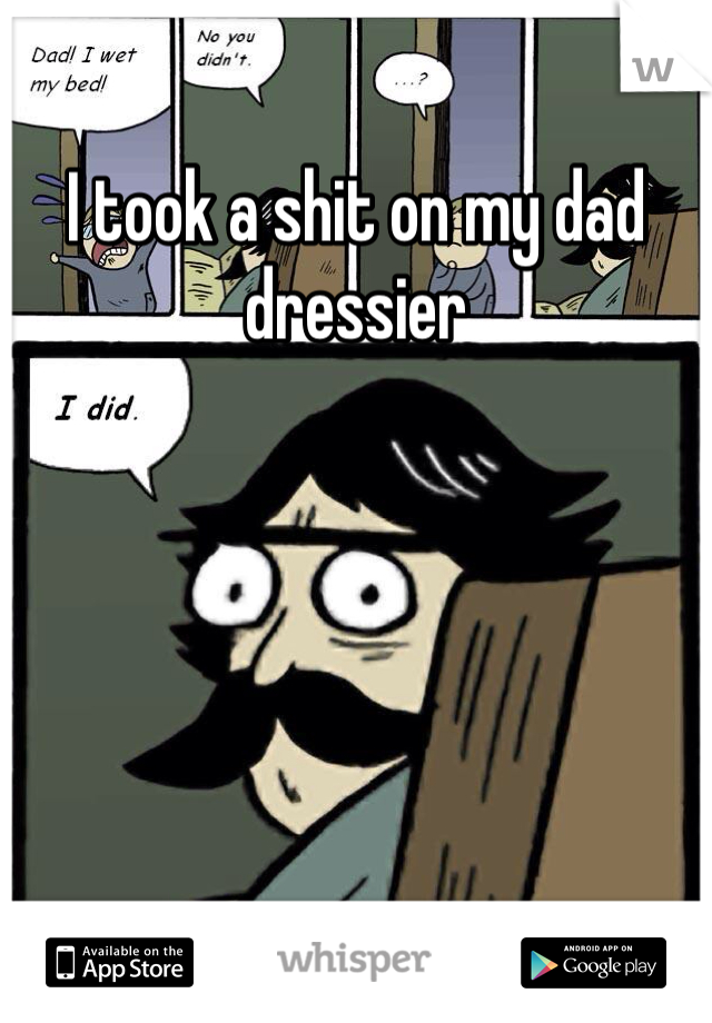 I took a shit on my dad dressier