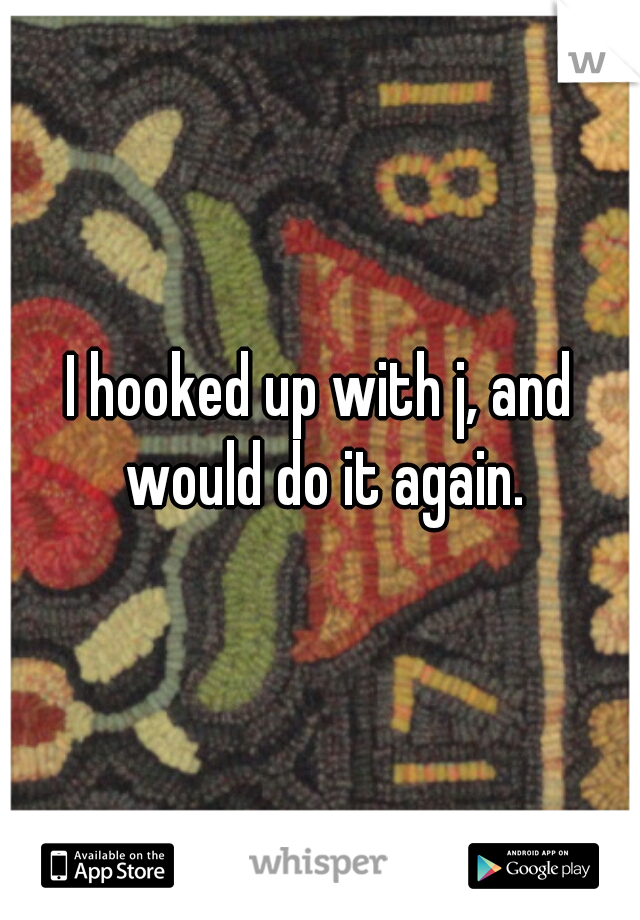 I hooked up with j, and would do it again.