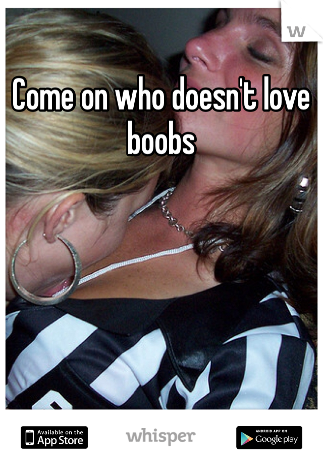 Come on who doesn't love boobs