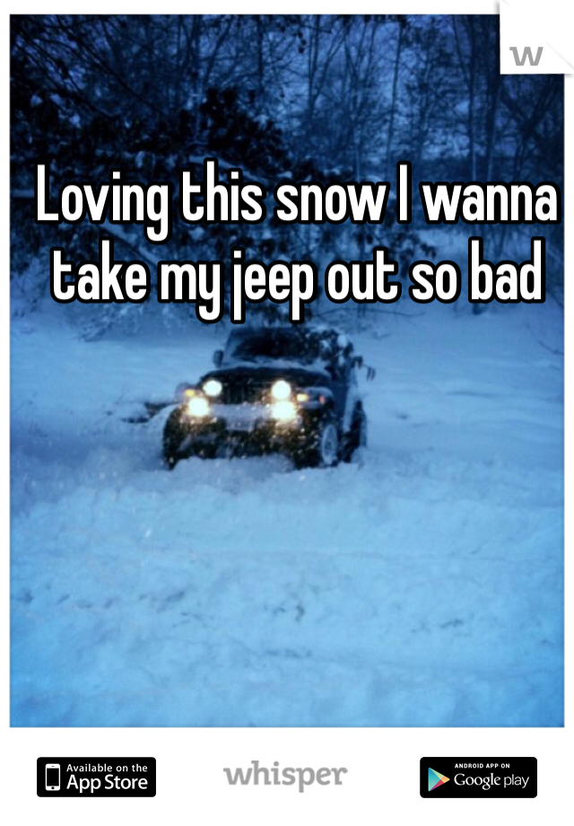 Loving this snow I wanna take my jeep out so bad