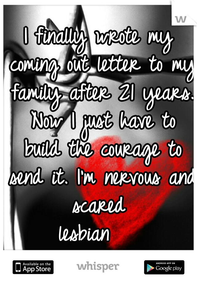 I finally wrote my coming out letter to my family after 21 years. Now I just have to build the courage to send it. I'm nervous and scared 
lesbian   