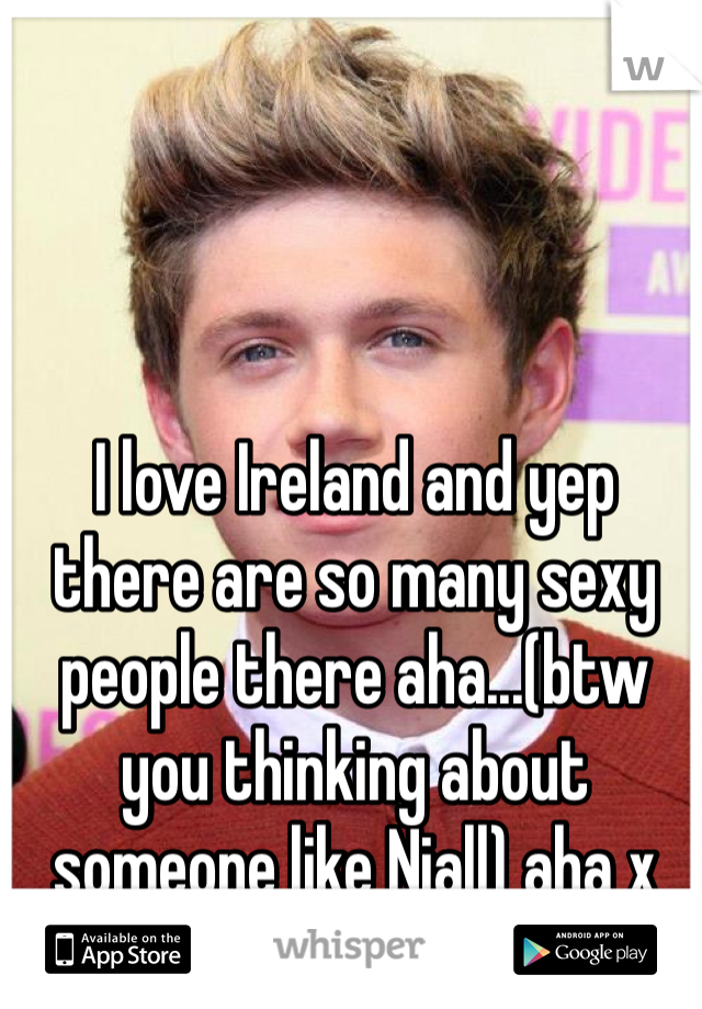 I love Ireland and yep there are so many sexy people there aha...(btw you thinking about someone like Niall) aha x