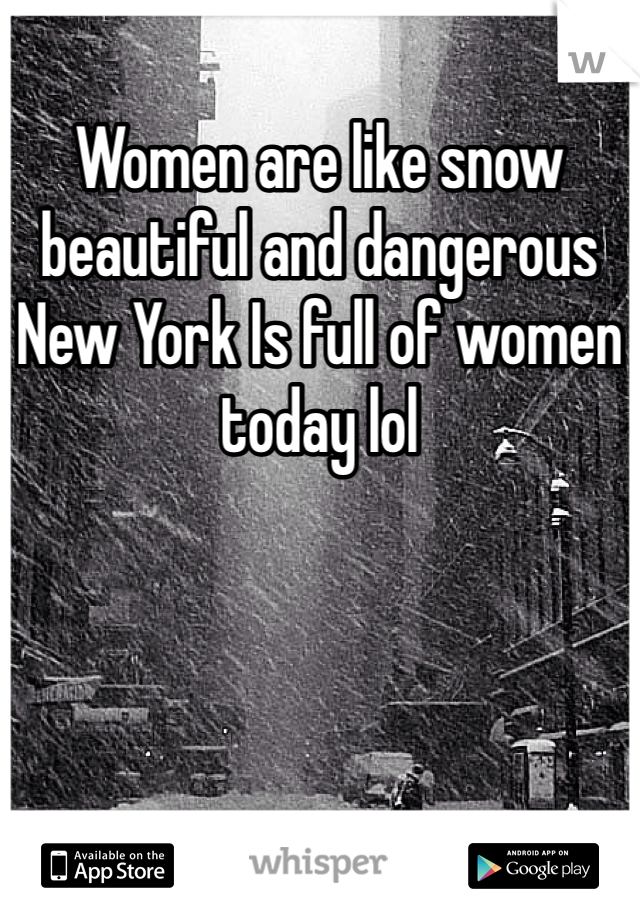 Women are like snow beautiful and dangerous New York Is full of women today lol