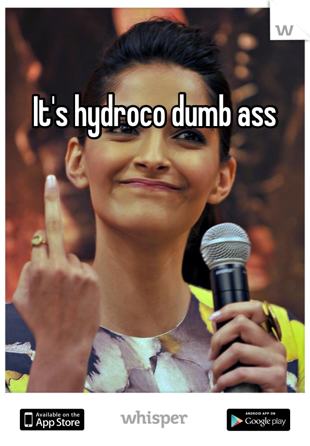 It's hydroco dumb ass