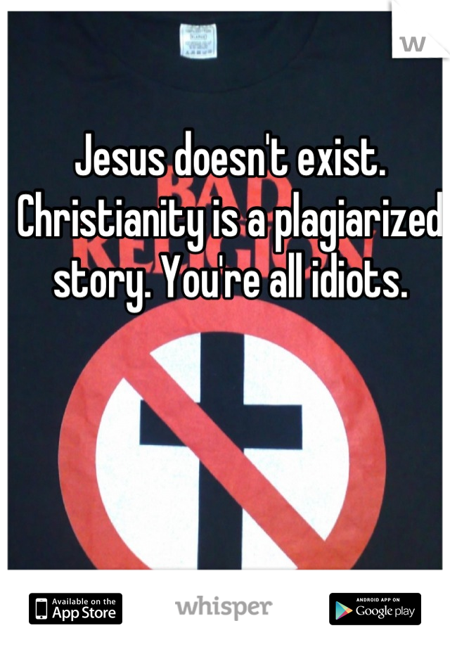 Jesus doesn't exist. Christianity is a plagiarized story. You're all idiots.