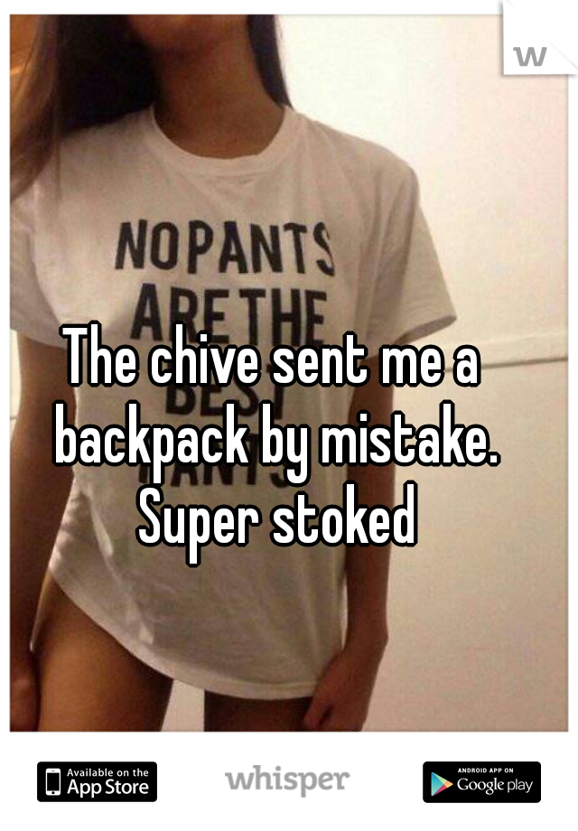 The chive sent me a backpack by mistake. Super stoked