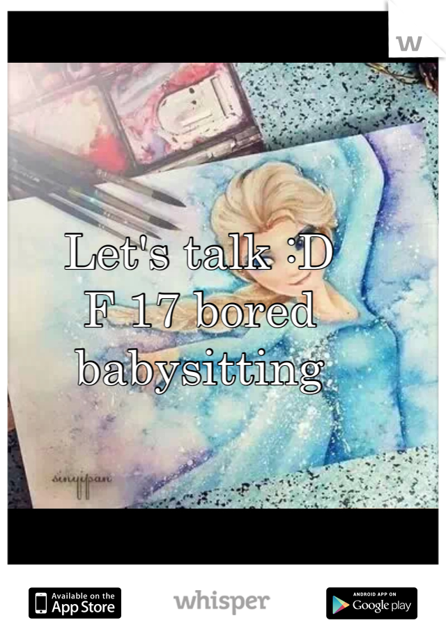 Let's talk :D 
F 17 bored babysitting