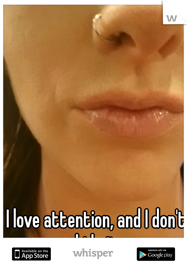 I love attention, and I don't hide it.