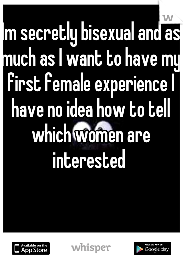 Im secretly bisexual and as much as I want to have my first female experience I have no idea how to tell which women are interested 