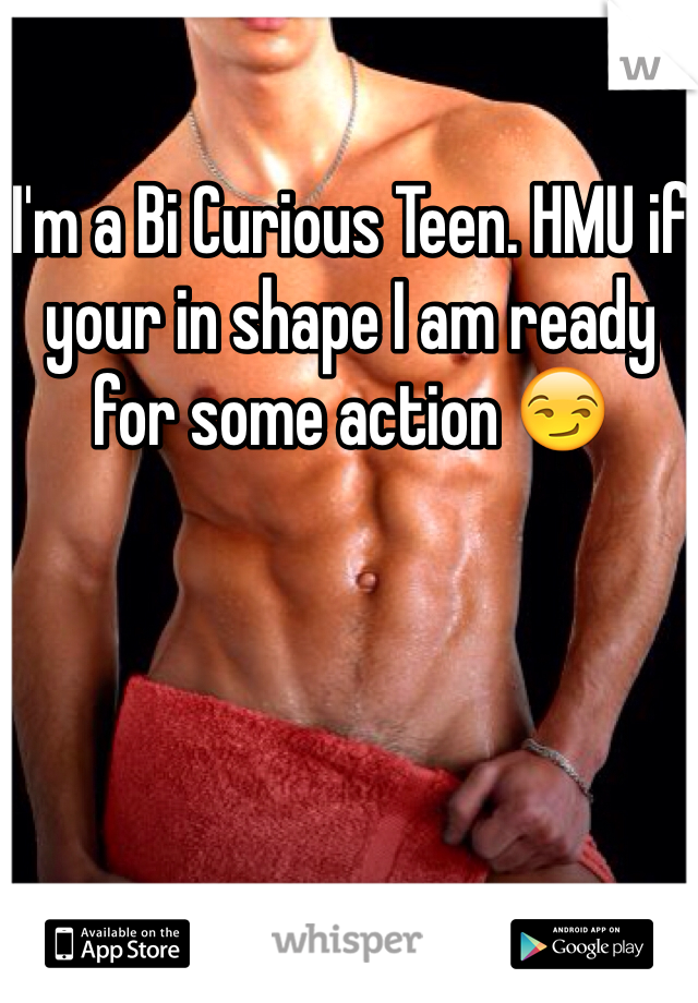 I'm a Bi Curious Teen. HMU if your in shape I am ready for some action 😏