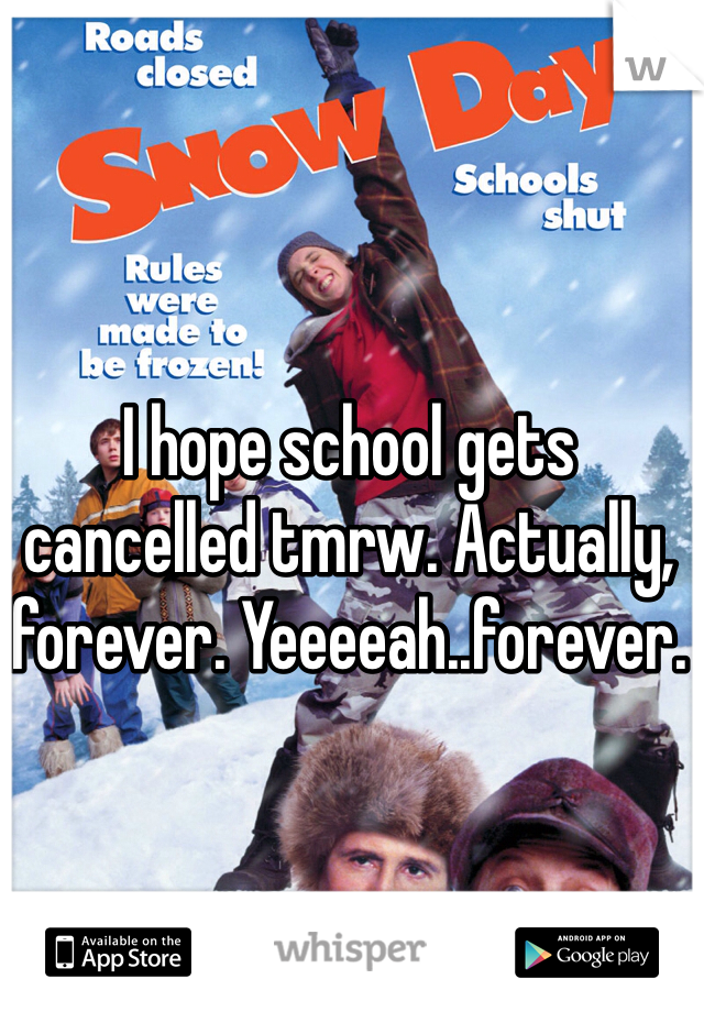 I hope school gets cancelled tmrw. Actually, forever. Yeeeeah..forever.