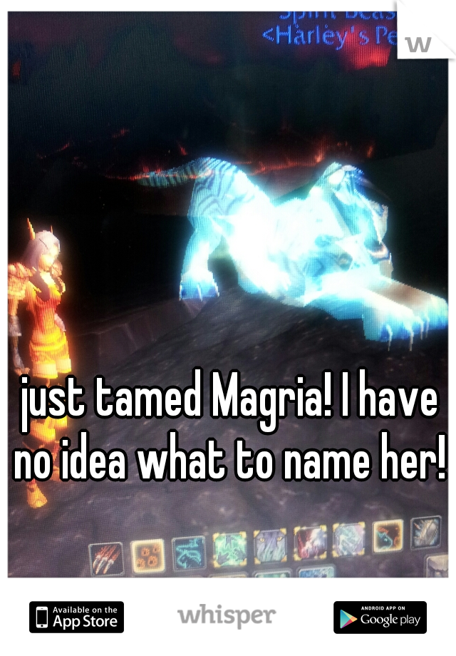 just tamed Magria! I have no idea what to name her! 