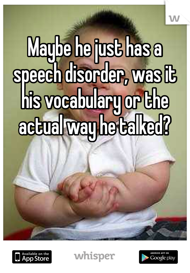 Maybe he just has a speech disorder, was it his vocabulary or the actual way he talked?